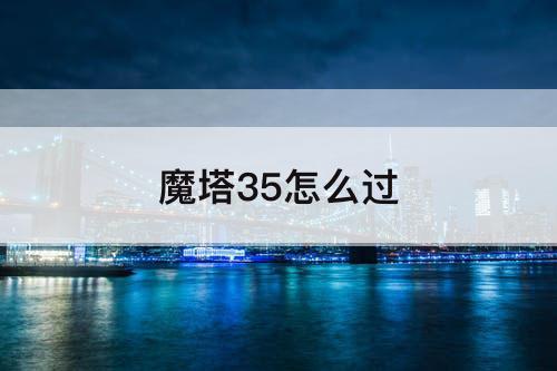 魔塔35怎么过
