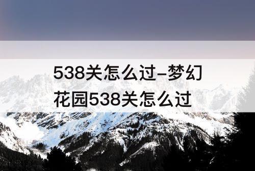 538关怎么过-梦幻花园538关怎么过