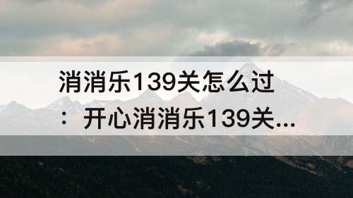 消消乐139关怎么过：开心消消乐139关怎么过关?