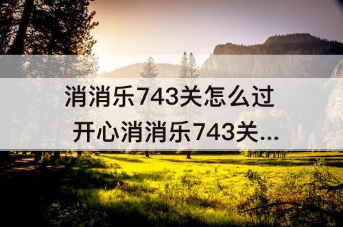 消消乐743关怎么过 开心消消乐743关怎么过方法详解
