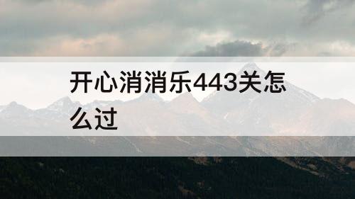 开心消消乐443关怎么过