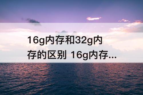 16g内存和32g内存的区别 16g内存和32g内存的区别 天际线