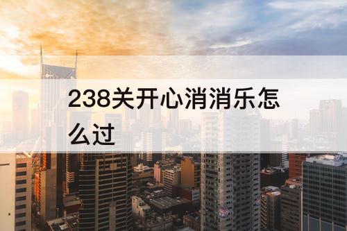 238关开心消消乐怎么过