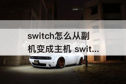 switch怎么从副机变成主机 switch怎么从副机变成主机日版