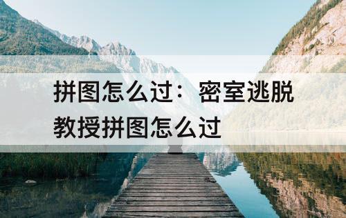 拼图怎么过：密室逃脱教授拼图怎么过