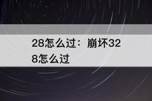 28怎么过：崩坏328怎么过