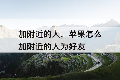 加附近的人，苹果怎么加附近的人为好友