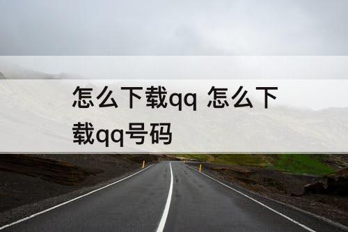 怎么下载qq 怎么下载qq号码