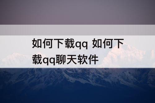 如何下载qq 如何下载qq聊天软件
