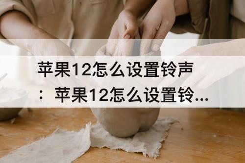 苹果12怎么设置铃声：苹果12怎么设置铃声一直响