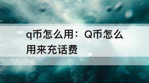 q币怎么用：Q币怎么用来充话费