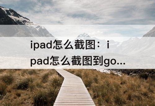 ipad怎么截图：ipad怎么截图到goodnotes
