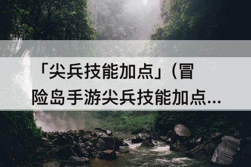「尖兵技能加点」(冒险岛手游尖兵技能加点)