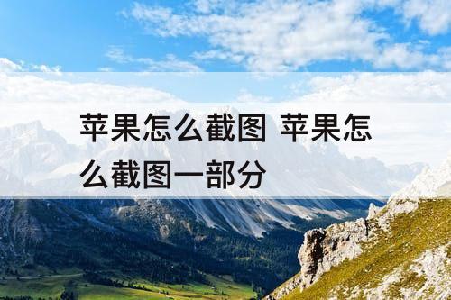 苹果怎么截图 苹果怎么截图一部分
