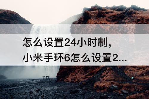 怎么设置24小时制，小米手环6怎么设置24小时制
