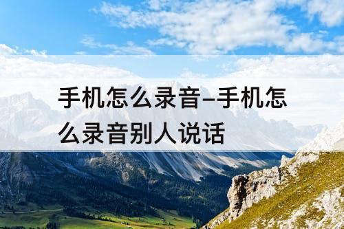 手机怎么录音-手机怎么录音别人说话