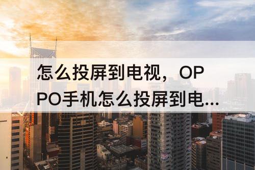 怎么投屏到电视，OPPO手机怎么投屏到电视上面