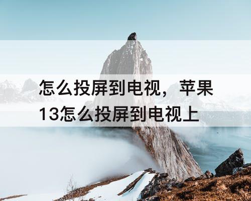 怎么投屏到电视，苹果13怎么投屏到电视上
