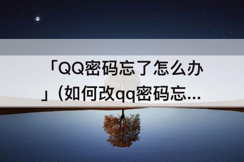 「QQ密码忘了怎么办」(如何改qq密码忘了怎么办)