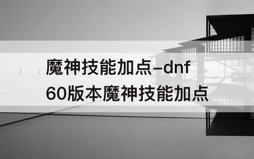 魔神技能加点-dnf60版本魔神技能加点