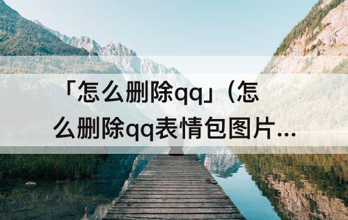 「怎么删除qq」(怎么删除qq表情包图片)