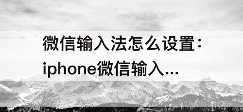微信输入法怎么设置：iphone微信输入法怎么设置手写