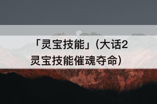 「灵宝技能」(大话2灵宝技能催魂夺命)