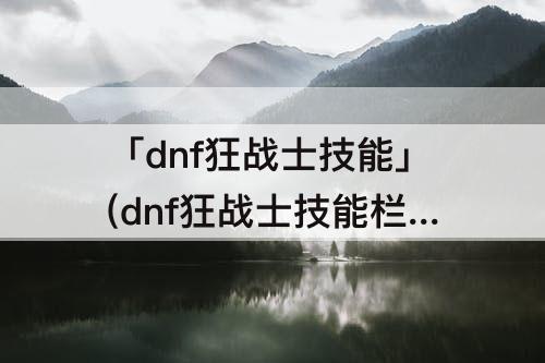 「dnf狂战士技能」(dnf狂战士技能栏摆放)