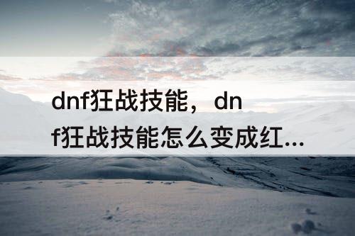 dnf狂战技能，dnf狂战技能怎么变成红色