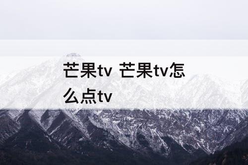 芒果tv 芒果tv怎么点tv