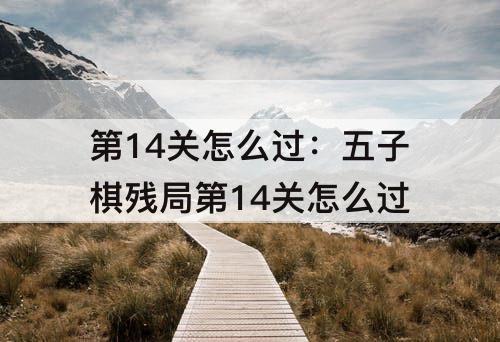 第14关怎么过：五子棋残局第14关怎么过