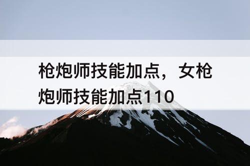 枪炮师技能加点，女枪炮师技能加点110