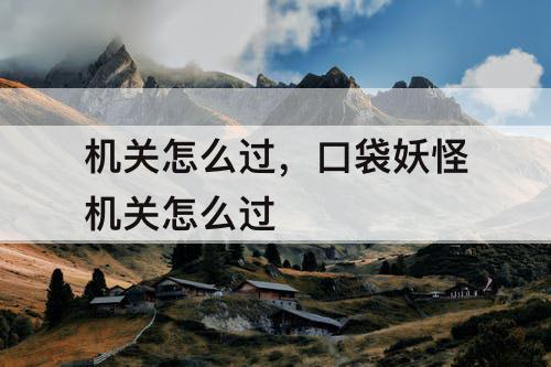 机关怎么过，口袋妖怪机关怎么过