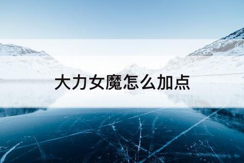 大力女魔怎么加点