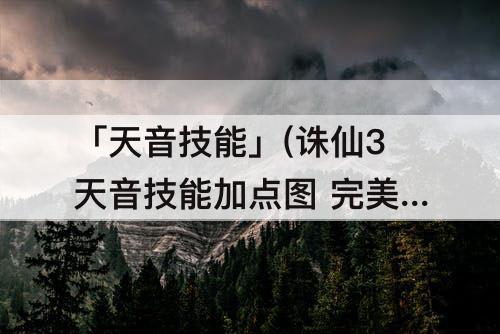 「天音技能」(诛仙3天音技能加点图 完美)