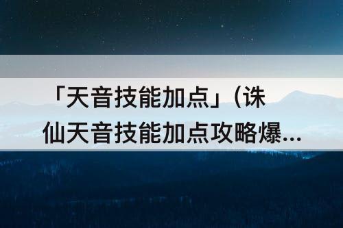 「天音技能加点」(诛仙天音技能加点攻略爆)