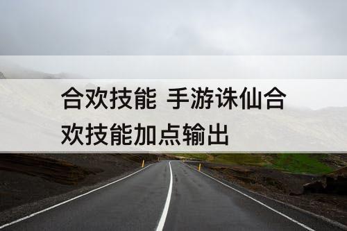 合欢技能 手游诛仙合欢技能加点输出