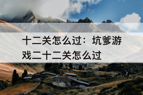 十二关怎么过：坑爹游戏二十二关怎么过
