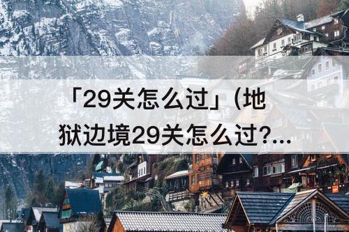 「29关怎么过」(地狱边境29关怎么过?)