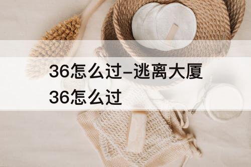 36怎么过-逃离大厦36怎么过