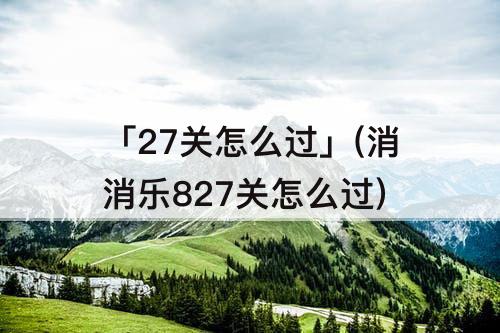 「27关怎么过」(消消乐827关怎么过)