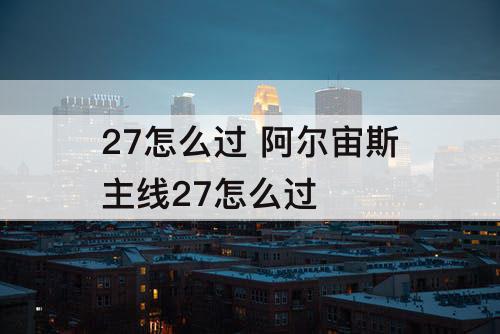 27怎么过 阿尔宙斯主线27怎么过