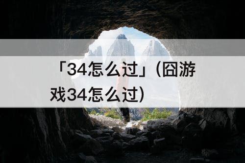 「34怎么过」(囧游戏34怎么过)