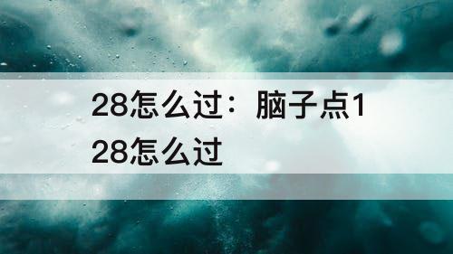 28怎么过：脑子点128怎么过