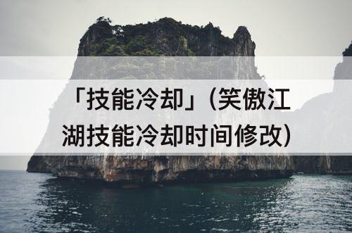 「技能冷却」(笑傲江湖技能冷却时间修改)