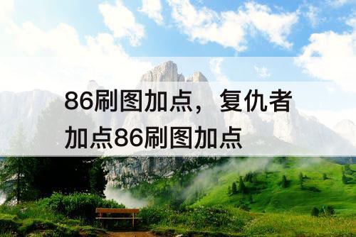 86刷图加点，复仇者加点86刷图加点