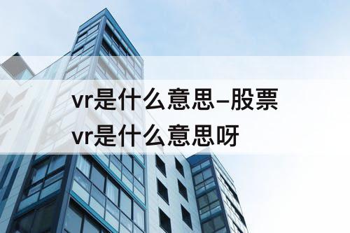 vr是什么意思-股票vr是什么意思呀