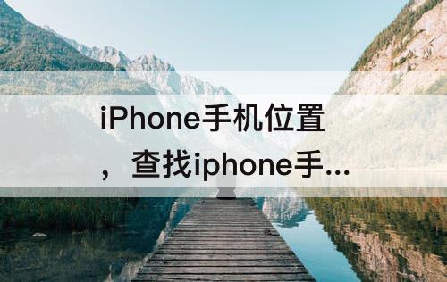 iPhone手机位置，查找iphone手机位置显示红色
