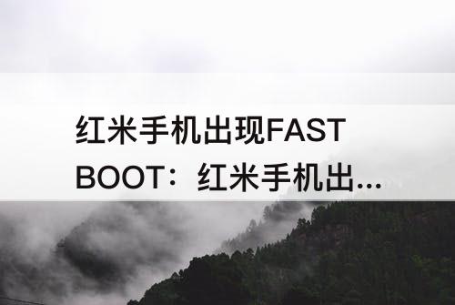 红米手机出现FASTBOOT：红米手机出现fastboot怎么办