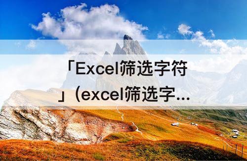 「Excel筛选字符」(excel筛选字符串位数想要的位数)